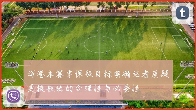 海港本赛季保级目标明确记者质疑更换教练的合理性与必要性