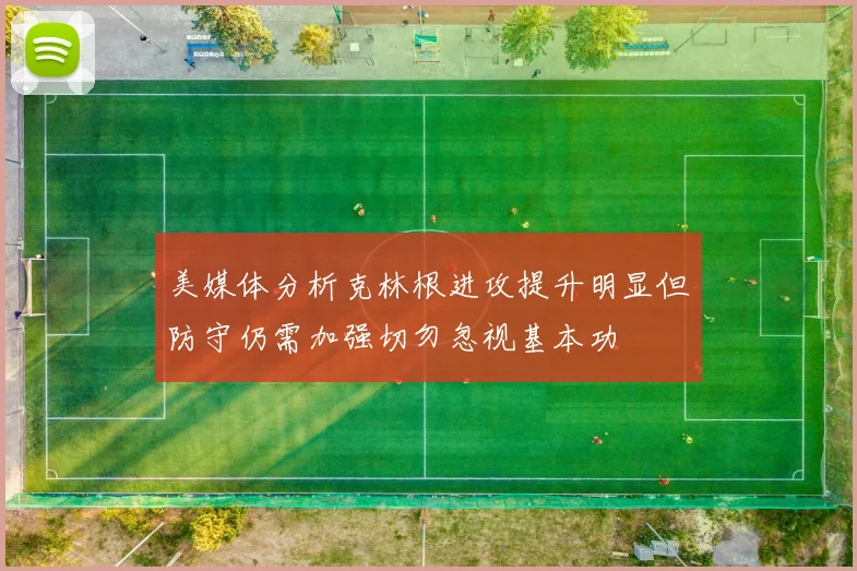 美媒体分析克林根进攻提升明显但防守仍需加强切勿忽视基本功