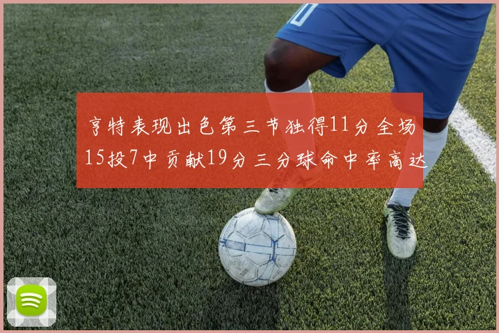 亨特表现出色第三节独得11分全场15投7中贡献19分三分球命中率高达375