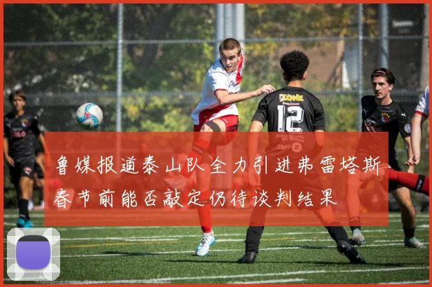 鲁媒报道泰山队全力引进弗雷塔斯春节前能否敲定仍待谈判结果