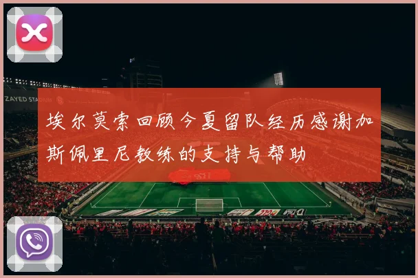 埃尔莫索回顾今夏留队经历感谢加斯佩里尼教练的支持与帮助