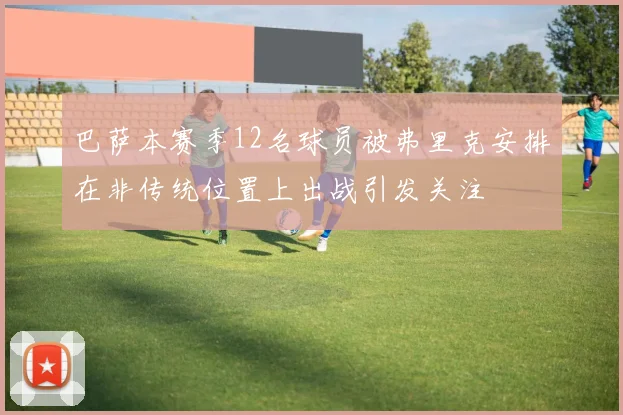 巴萨本赛季12名球员被弗里克安排在非传统位置上出战引发关注