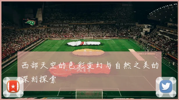 西部天空的色彩变幻与自然之美的深刻探索