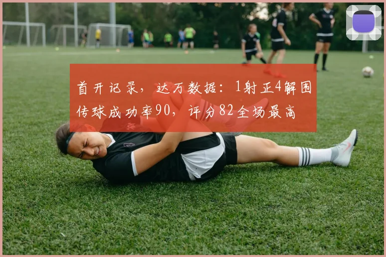 首开记录，达万数据：1射正4解围传球成功率90，评分82全场最高