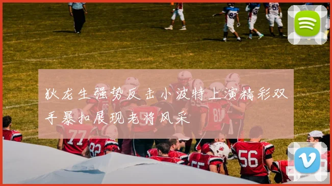 狄龙生强势反击小波特上演精彩双手暴扣展现老将风采