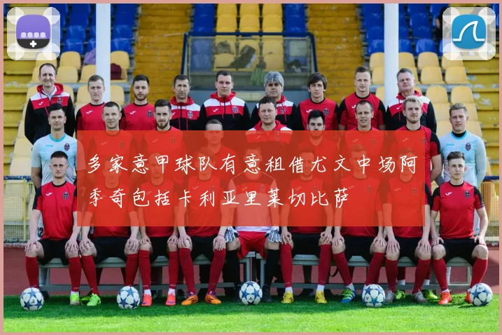 多家意甲球队有意租借尤文中场阿季奇包括卡利亚里莱切比萨