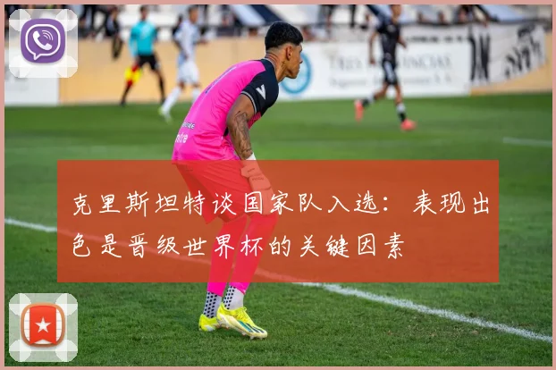 克里斯坦特谈国家队入选：表现出色是晋级世界杯的关键因素