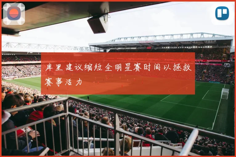 库里建议缩短全明星赛时间以拯救赛事活力