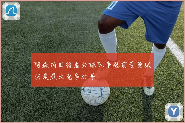 阿森纳旧将看好球队争冠前景曼城仍是最大竞争对手