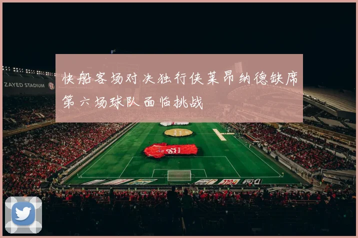 快船客场对决独行侠莱昂纳德缺席第六场球队面临挑战
