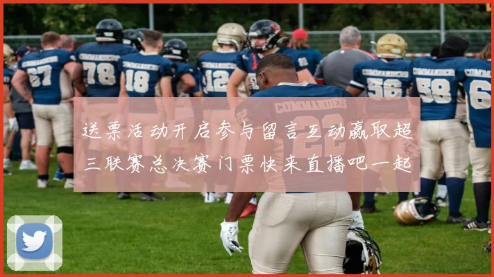 送票活动开启参与留言互动赢取超三联赛总决赛门票快来直播吧一起嗨翻天