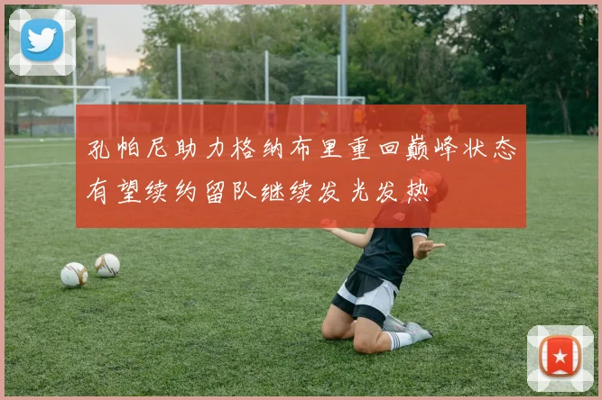 孔帕尼助力格纳布里重回巅峰状态有望续约留队继续发光发热