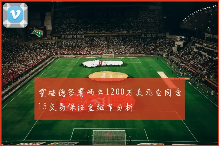 霍福德签署两年1200万美元合同含15交易保证金细节分析