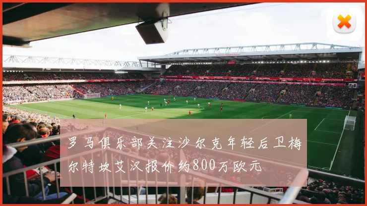 罗马俱乐部关注沙尔克年轻后卫梅尔特坎艾汉报价约800万欧元