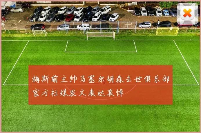 梅斯前主帅马塞尔胡森去世俱乐部官方社媒发文表达哀悼