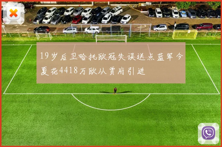 19岁后卫哈托欧冠失误送点蓝军今夏花4418万欧从贾府引进