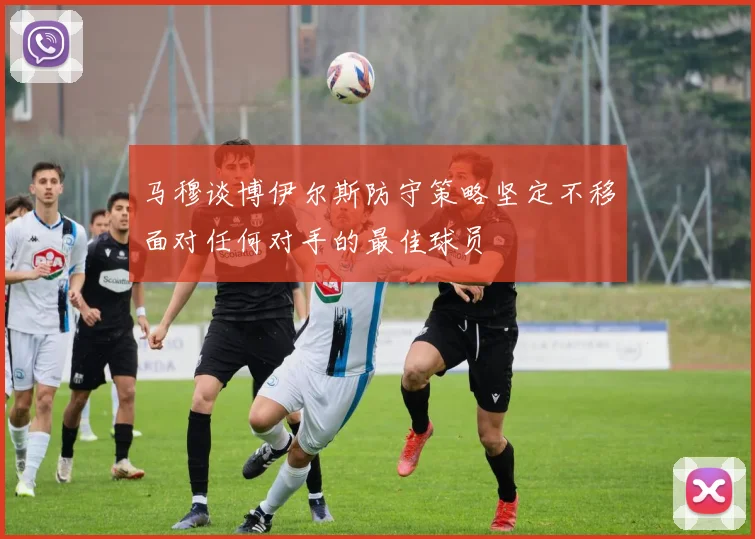 马穆谈博伊尔斯防守策略坚定不移面对任何对手的最佳球员
