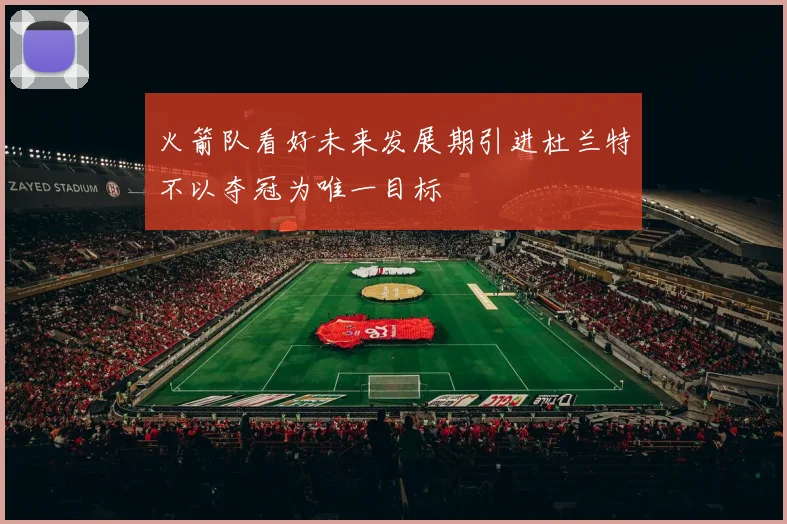 火箭队看好未来发展期引进杜兰特不以夺冠为唯一目标