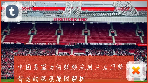 中国男篮为何频频采用三后卫阵容背后的深层原因解析