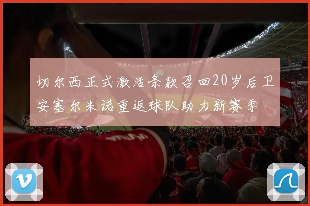 切尔西正式激活条款召回20岁后卫安塞尔米诺重返球队助力新赛季